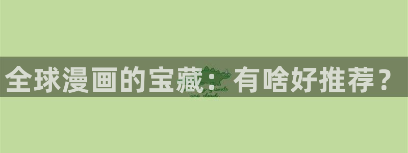 韩国香蕉漫画在线观看：全球漫画的宝藏：有啥好推荐？
