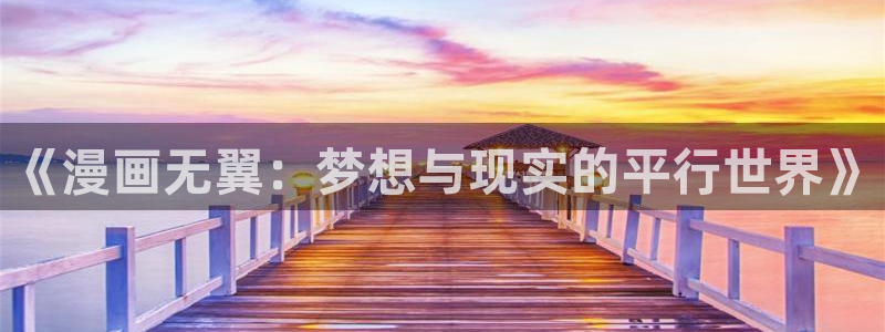 香蕉文化漫画书免费阅：《漫画无翼：梦想与现实的平行世界》