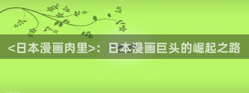 香蕉文化漫画书免费阅读在线阅读：<日本漫画肉里>：日本漫画巨头的崛起之路