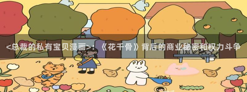 香蕉漫画下拉式漫画：<总裁的私有宝贝漫画>：《花千骨》背后的商业秘密和权力斗争