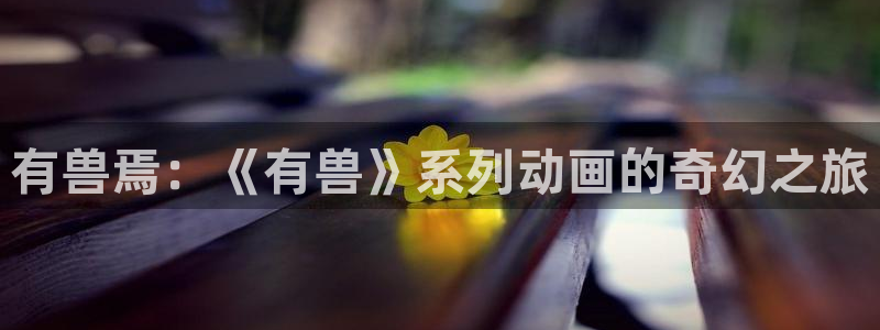 香蕉漫画网入口：有兽焉：《有兽》系列动画的奇幻之旅