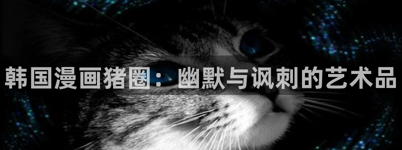 香蕉app漫画：韩国漫画猪圈：幽默与讽刺的艺术品