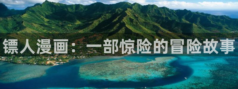 香蕉文化漫画网站：镖人漫画：一部惊险的冒险故事