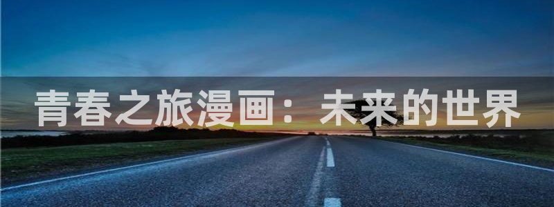 香蕉文化漫画首页登录入口页面在哪里：青春之旅漫画：未来的世界