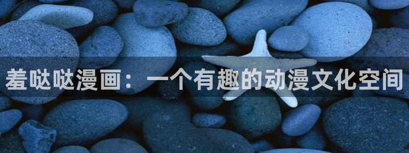 香蕉文化漫画首页登录：羞哒哒漫画：一个有趣的动漫文化空间