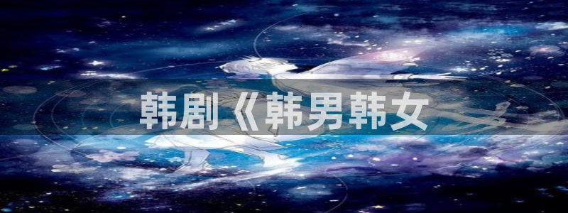 香蕉文化免费看漫画：韩剧《韩男韩女