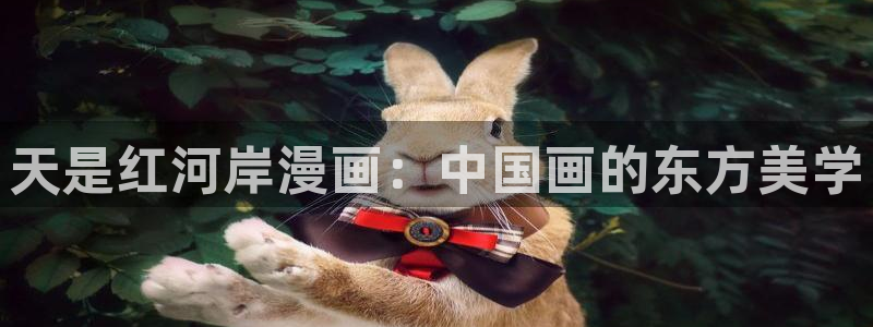 香蕉漫画免费观看入口：天是红河岸漫画：中国画的东方美学