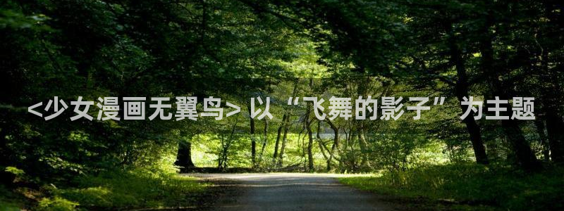 香蕉漫画书阅读下拉式：<少女漫画无翼鸟> 以“飞舞的影子”为主题