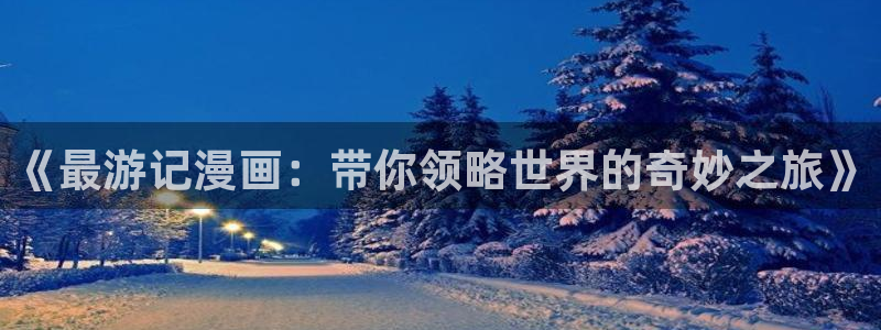 香蕉小说漫画下拉更新：《最游记漫画：带你领略世界的奇妙之旅》