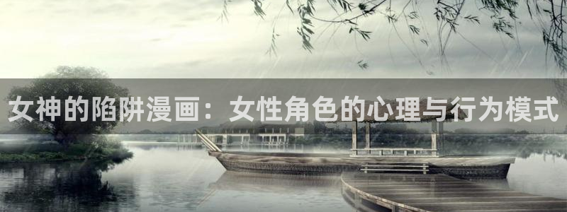 香蕉漫画免费登录：女神的陷阱漫画：女性角色的心理与行为模式